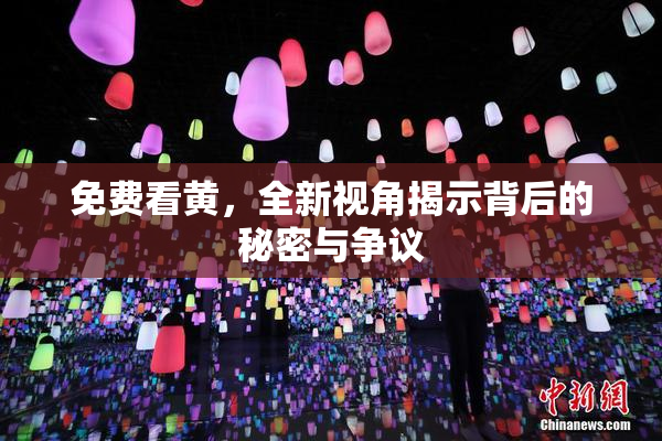 免费看黄，全新视角揭示背后的秘密与争议