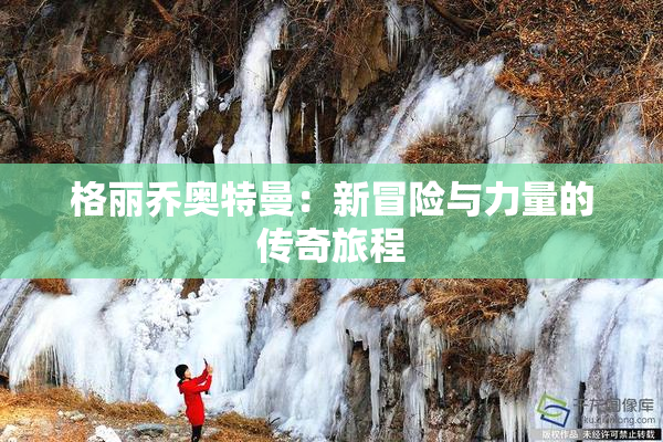 格丽乔奥特曼：新冒险与力量的传奇旅程