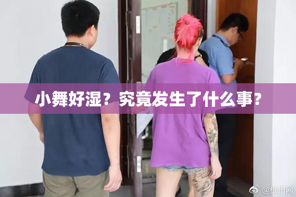 小舞好湿？究竟发生了什么事？