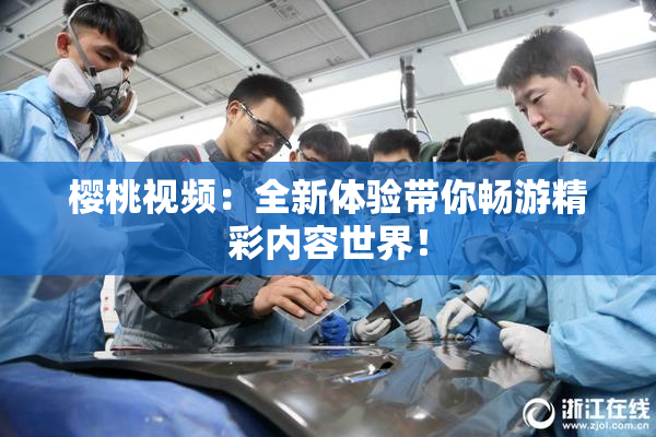 樱桃视频：全新体验带你畅游精彩内容世界！