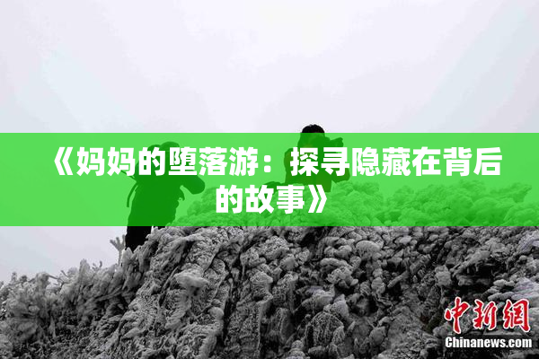 《妈妈的堕落游：探寻隐藏在背后的故事》