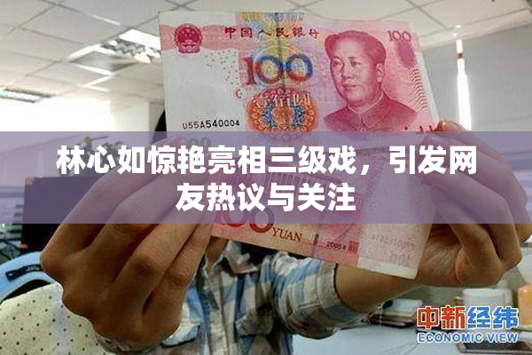 林心如惊艳亮相三级戏，引发网友热议与关注