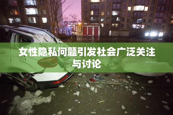女性隐私问题引发社会广泛关注与讨论