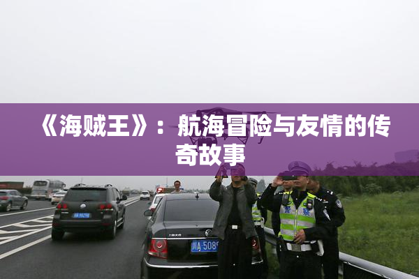 《海贼王》：航海冒险与友情的传奇故事
