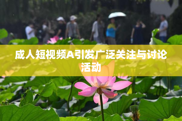 成人短视频A引发广泛关注与讨论活动