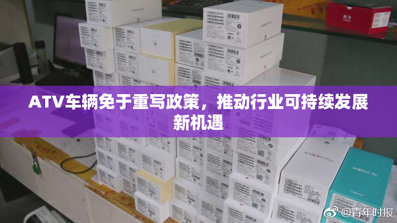 ATV车辆免于重写政策，推动行业可持续发展新机遇