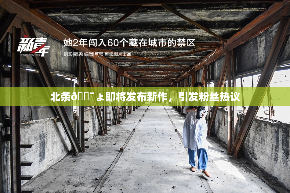 北条🔯ょ即将发布新作，引发粉丝热议