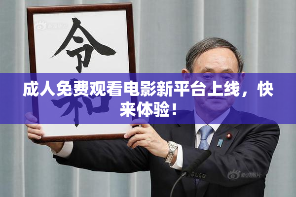 成人免费观看电影新平台上线，快来体验！