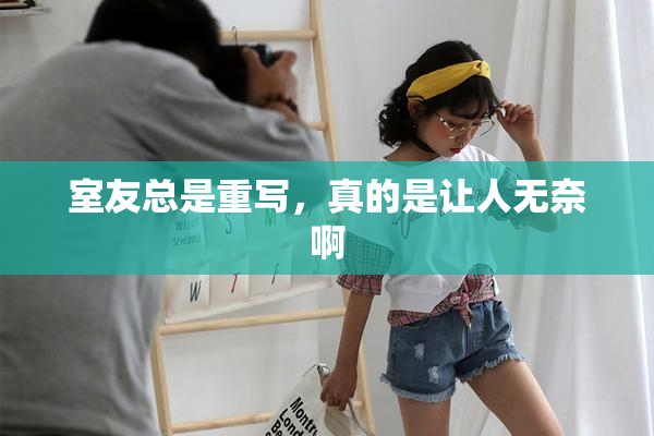 室友总是重写，真的是让人无奈啊