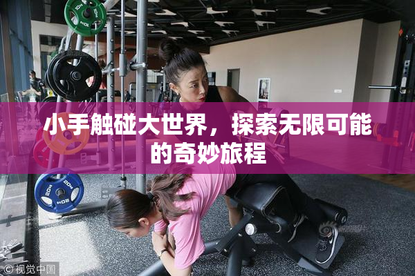 小手触碰大世界，探索无限可能的奇妙旅程