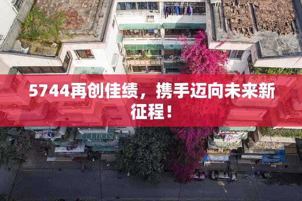 5744再创佳绩，携手迈向未来新征程！