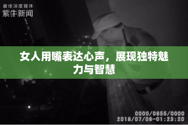 女人用嘴表达心声，展现独特魅力与智慧