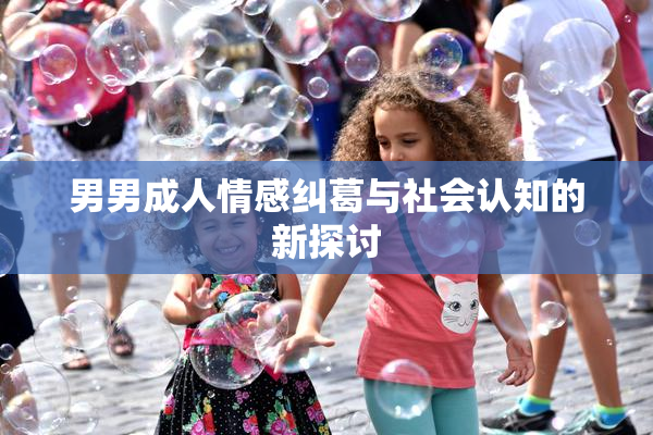 男男成人情感纠葛与社会认知的新探讨