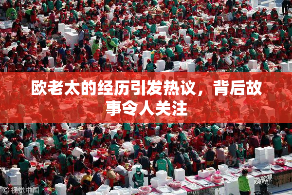 欧老太的经历引发热议，背后故事令人关注