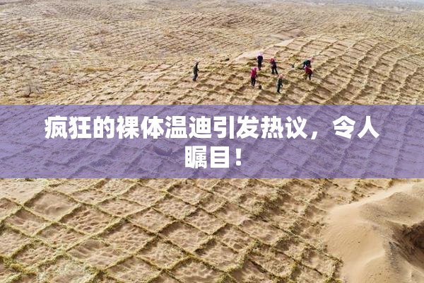 疯狂的裸体温迪引发热议，令人瞩目！