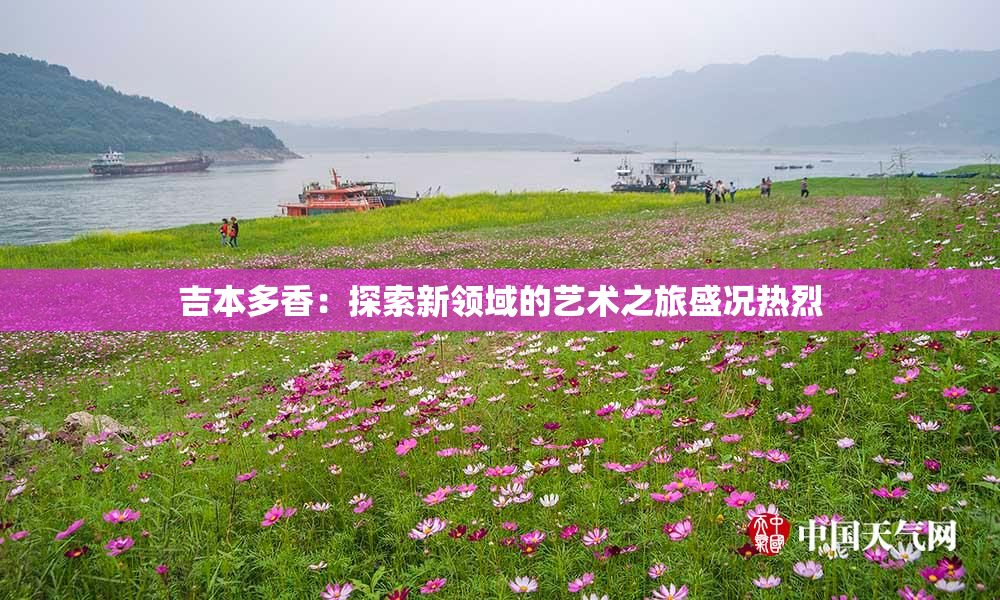 吉本多香：探索新领域的艺术之旅盛况热烈