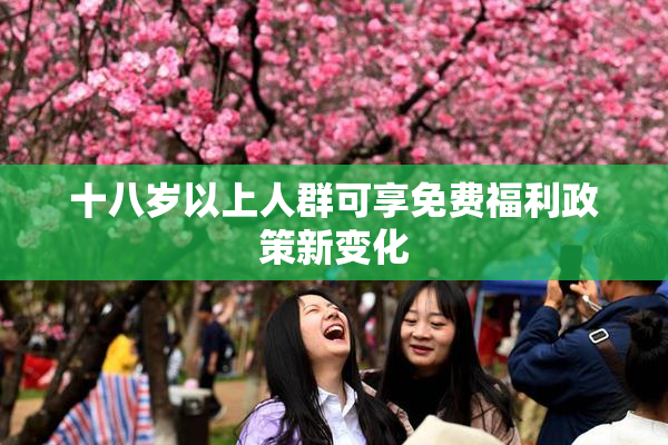 十八岁以上人群可享免费福利政策新变化
