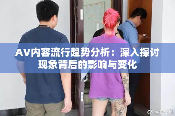 AV内容流行趋势分析：深入探讨现象背后的影响与变化