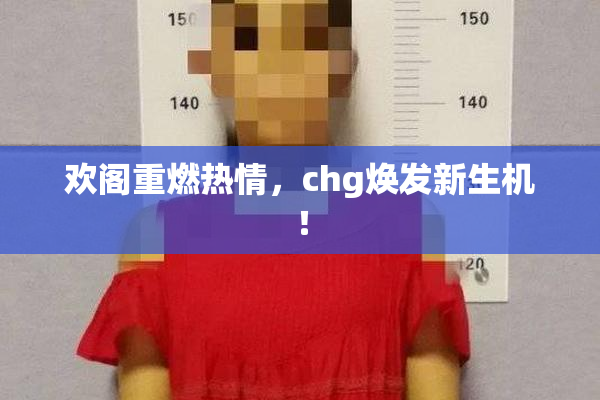 欢阁重燃热情，chg焕发新生机！