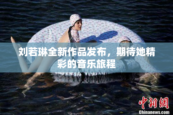 刘若琳全新作品发布，期待她精彩的音乐旅程