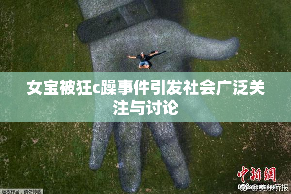 女宝被狂c躁事件引发社会广泛关注与讨论