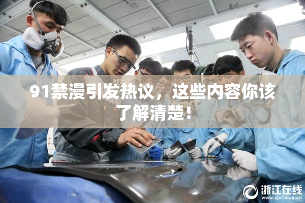 91禁漫引发热议，这些内容你该了解清楚！