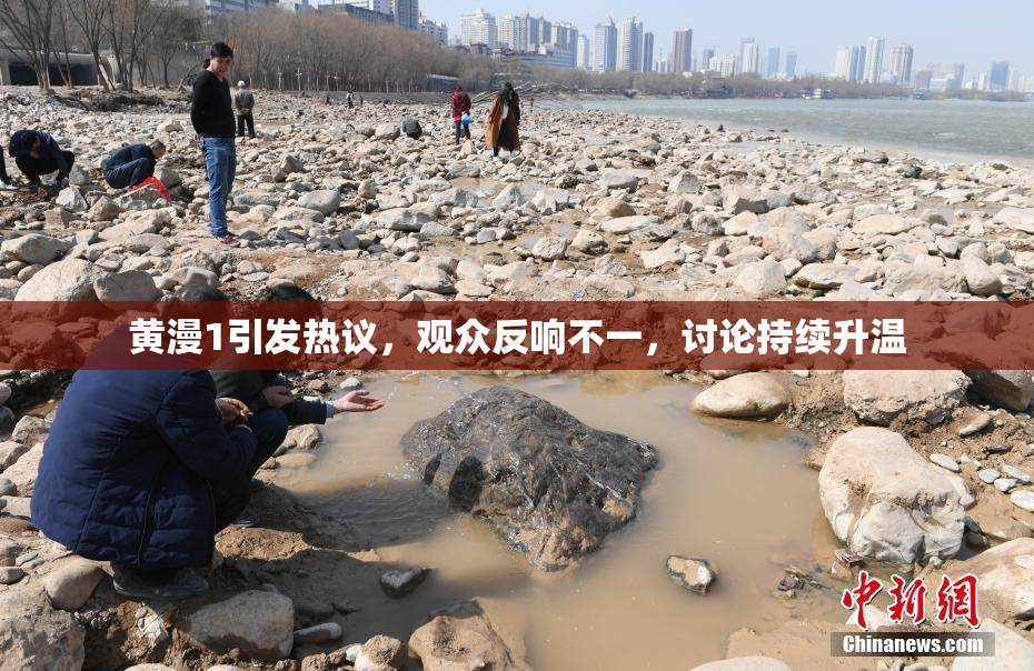 黄漫1引发热议，观众反响不一，讨论持续升温