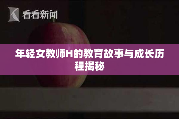 年轻女教师H的教育故事与成长历程揭秘