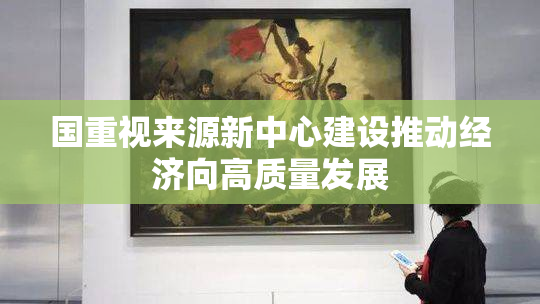 国重视来源新中心建设推动经济向高质量发展
