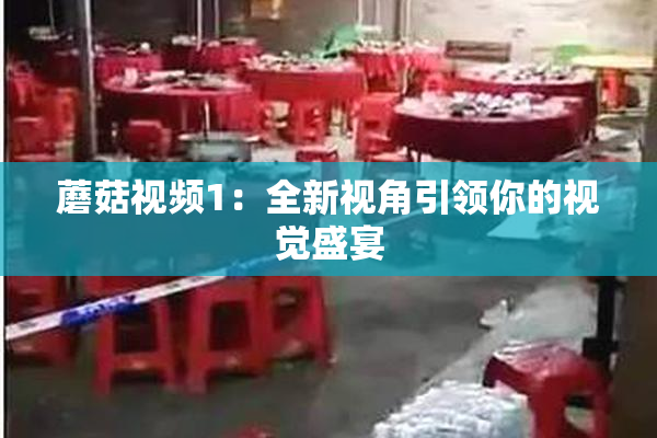 蘑菇视频1：全新视角引领你的视觉盛宴