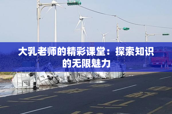 大乳老师的精彩课堂：探索知识的无限魅力