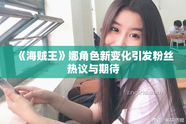 《海贼王》娜角色新变化引发粉丝热议与期待