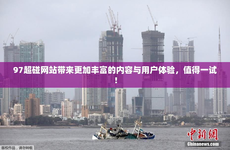 97超碰网站带来更加丰富的内容与用户体验，值得一试！