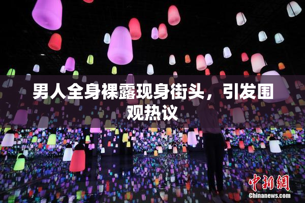 男人全身裸露现身街头，引发围观热议