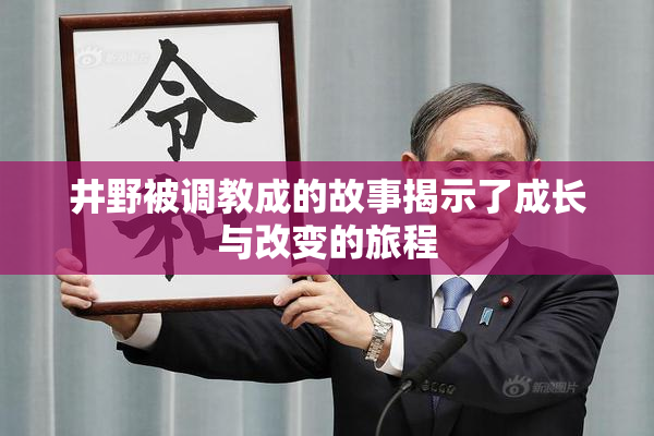 井野被调教成的故事揭示了成长与改变的旅程