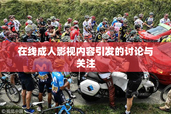 在线成人影视内容引发的讨论与关注