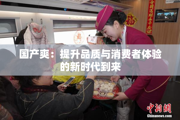 国产爽：提升品质与消费者体验的新时代到来