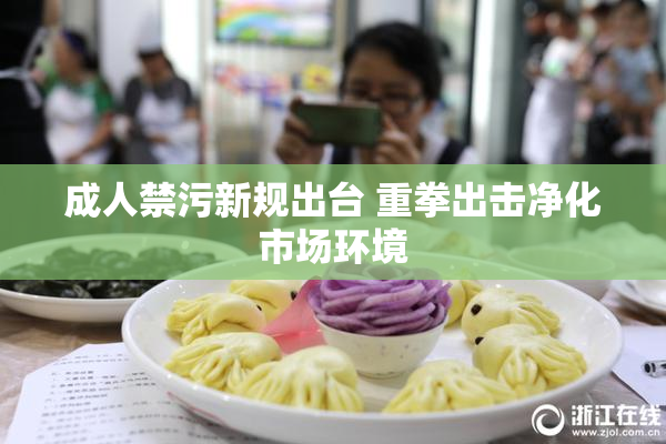 成人禁污新规出台 重拳出击净化市场环境