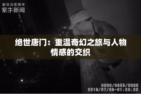 绝世唐门：重温奇幻之旅与人物情感的交织