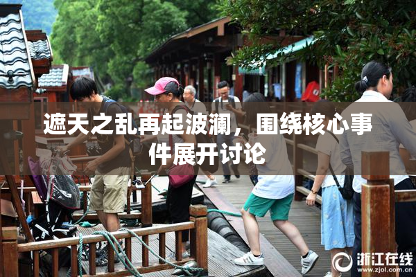 遮天之乱再起波澜，围绕核心事件展开讨论