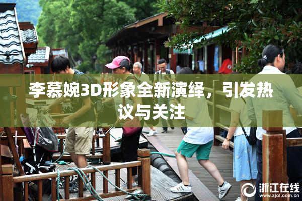 李慕婉3D形象全新演绎，引发热议与关注