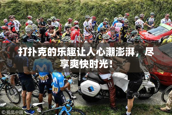 打扑克的乐趣让人心潮澎湃，尽享爽快时光！