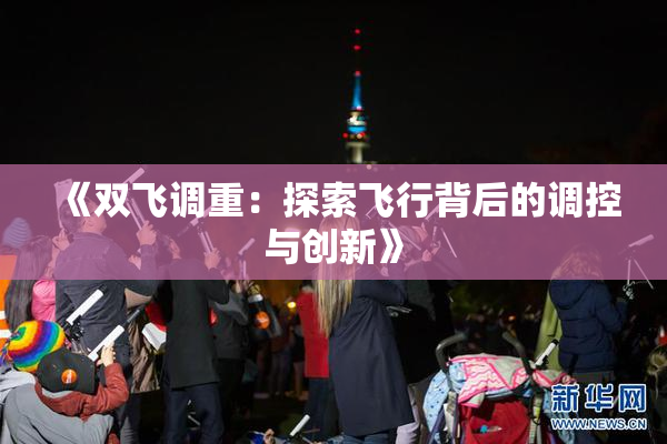 《双飞调重：探索飞行背后的调控与创新》
