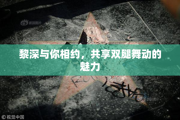 黎深与你相约，共享双腿舞动的魅力