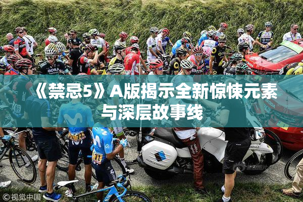 《禁忌5》A版揭示全新惊悚元素与深层故事线