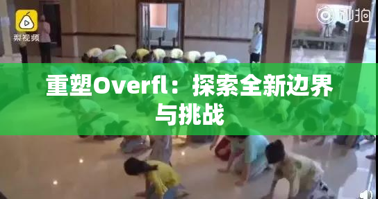 重塑Overfl：探索全新边界与挑战