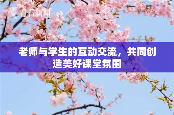 老师与学生的互动交流，共同创造美好课堂氛围