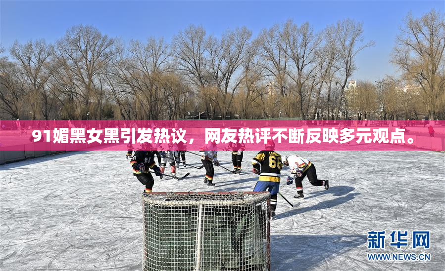 91媚黑女黑引发热议，网友热评不断反映多元观点。