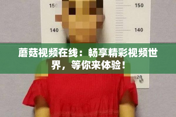 蘑菇视频在线：畅享精彩视频世界，等你来体验！