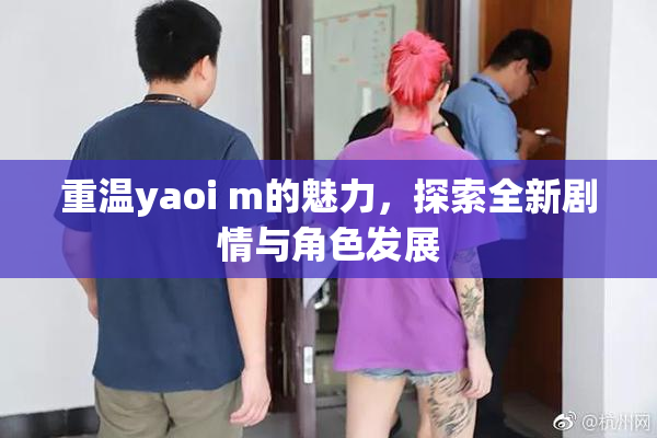 重温yaoi m的魅力，探索全新剧情与角色发展
